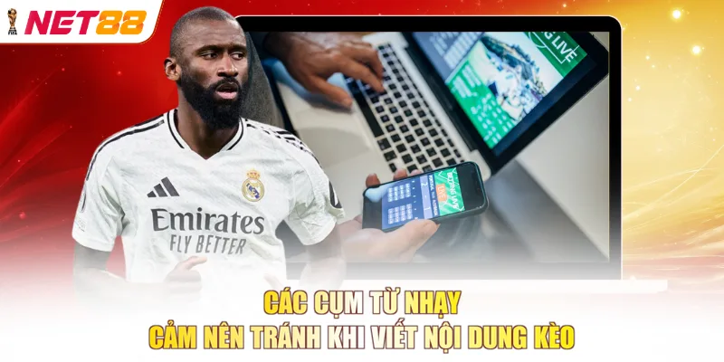 Các cụm từ nhạy cảm nên tránh khi viết nội dung kèo