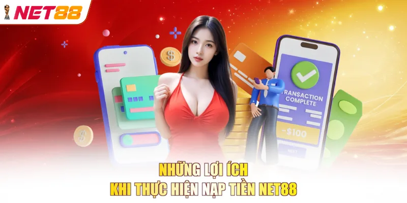 Những lợi ích khi thực hiện nạp tiền NET88