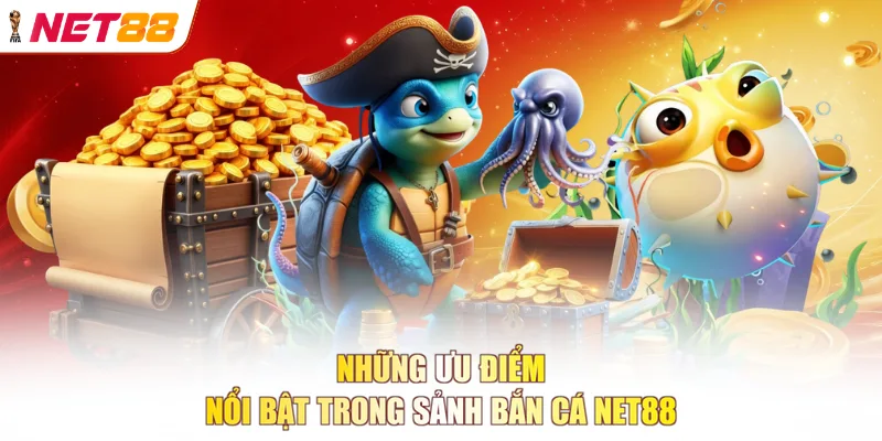 Những ưu điểm nổi bật trong sảnh Bắn cá NET88