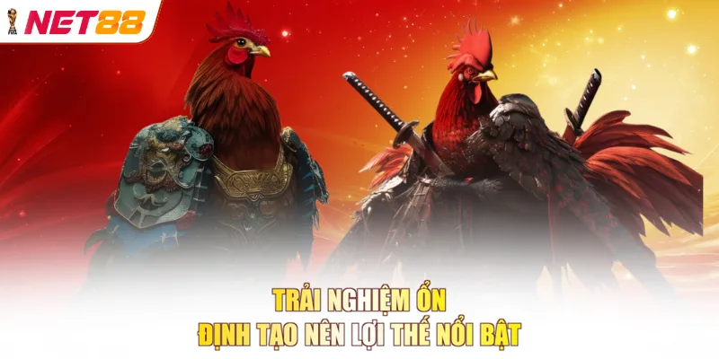 Trải nghiệm ổn định tạo nên lợi thế nổi bật